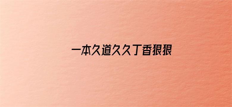 >一本久道久久丁香狠狠躁横幅海报图