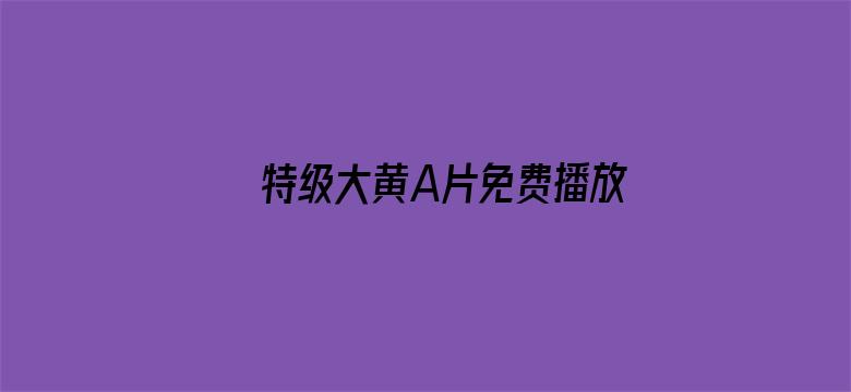 >特级大黄A片免费播放APP花横幅海报图